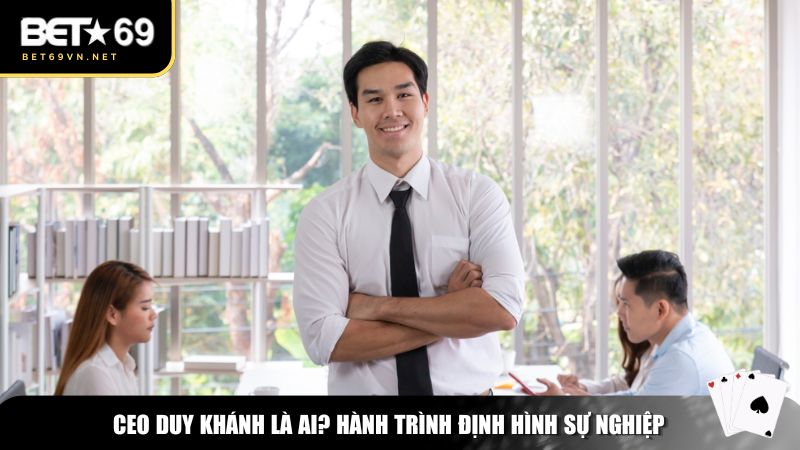 CEO Duy Khánh là người sáng lập và điều hành Bet69