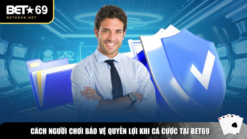 Cách người chơi bảo vệ quyền lợi khi cá cược tại Bet69